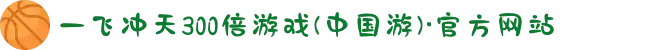 一飞冲天300倍游戏(中国游)·官方网站